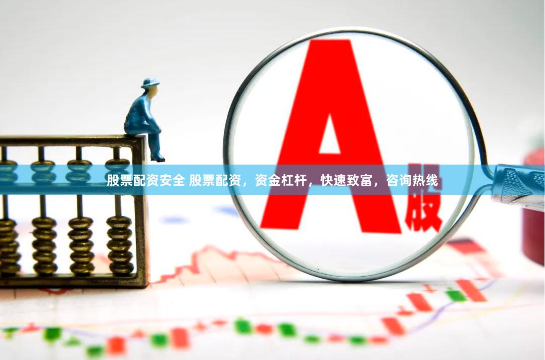 股票配资安全 股票配资，资金杠杆，快速致富，咨询热线