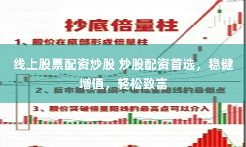 线上股票配资炒股 炒股配资首选，稳健增值，轻松致富