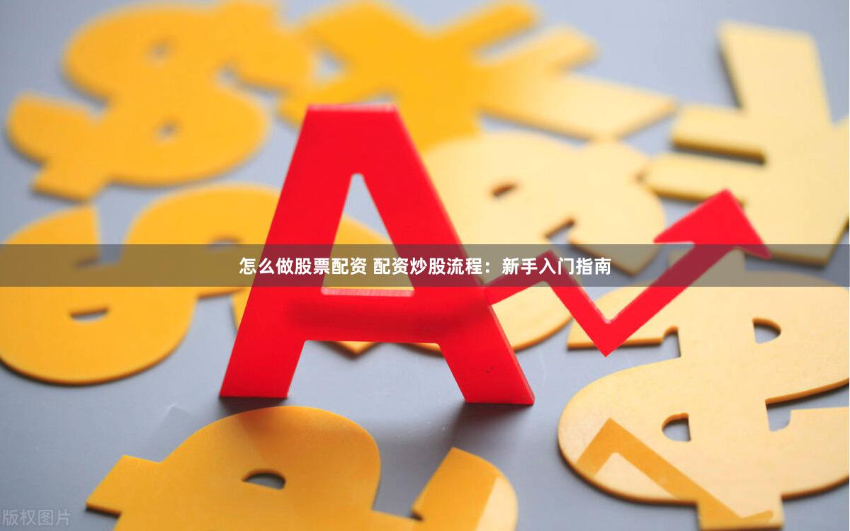 怎么做股票配资 配资炒股流程：新手入门指南