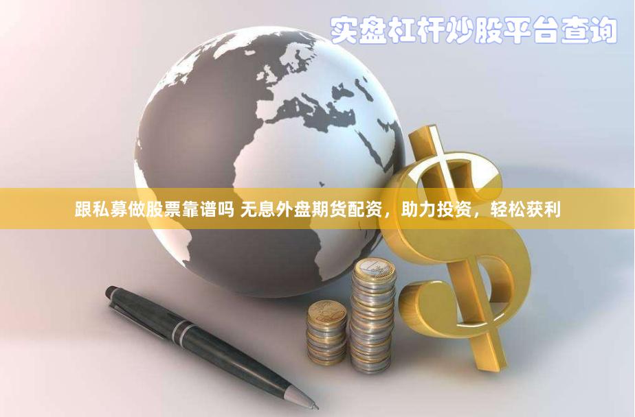 跟私募做股票靠谱吗 无息外盘期货配资，助力投资，轻松获利
