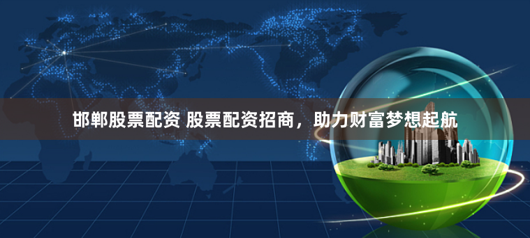 邯郸股票配资 股票配资招商，助力财富梦想起航