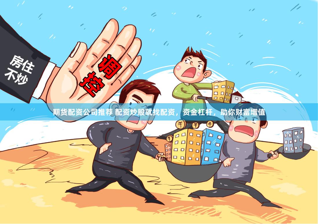 期货配资公司推荐 配资炒股就找配资，资金杠杆，助你财富增值