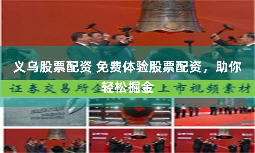 义乌股票配资 免费体验股票配资，助你轻松掘金