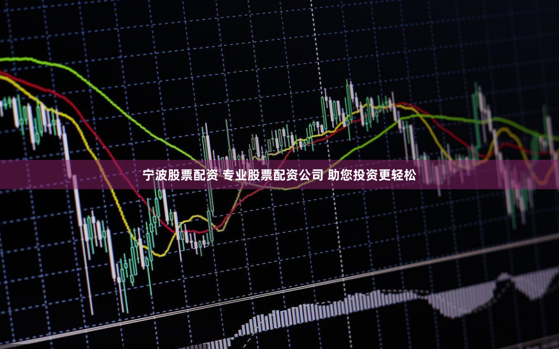 宁波股票配资 专业股票配资公司 助您投资更轻松
