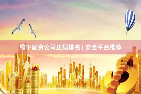 线下配资公司正规排名 | 安全平台推荐