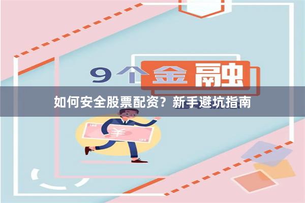 如何安全股票配资？新手避坑指南