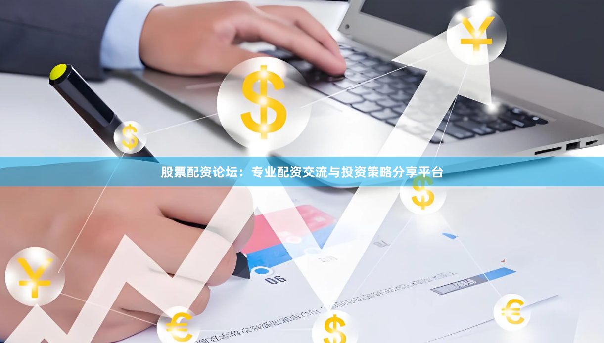 股票配资论坛：专业配资交流与投资策略分享平台