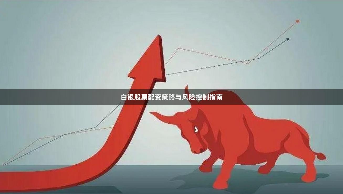 白银股票配资策略与风险控制指南