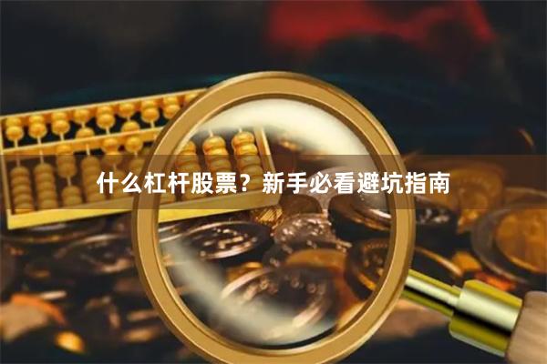 什么杠杆股票？新手必看避坑指南