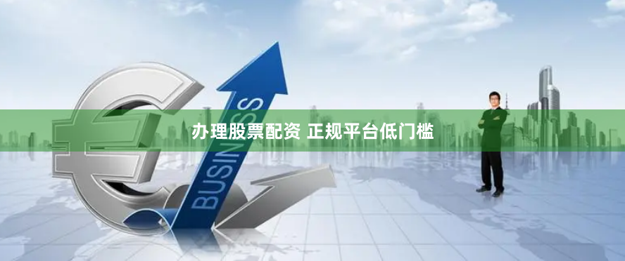 办理股票配资 正规平台低门槛