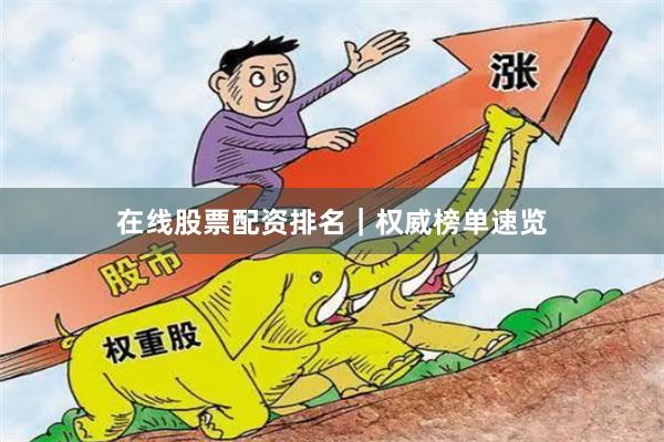 在线股票配资排名｜权威榜单速览